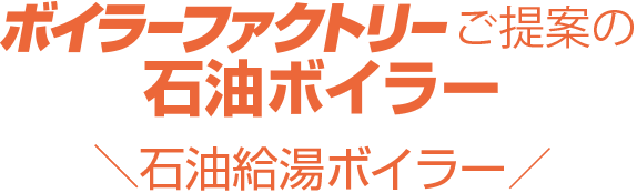 ボイラーファクトリーのご提案・石油ボイラーはこちら